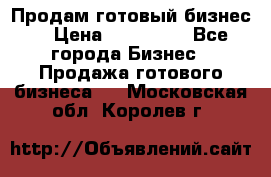Продам готовый бизнес  › Цена ­ 220 000 - Все города Бизнес » Продажа готового бизнеса   . Московская обл.,Королев г.